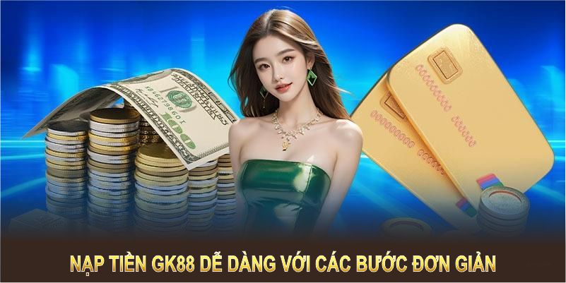 Nạp tiền GK88 dễ dàng với các bước đơn giản và tiện lợi