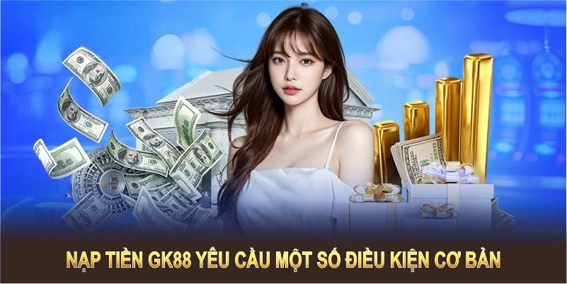 Nạp tiền GK88 yêu cầu một số điều kiện cơ bản để đảm bảo minh bạch.