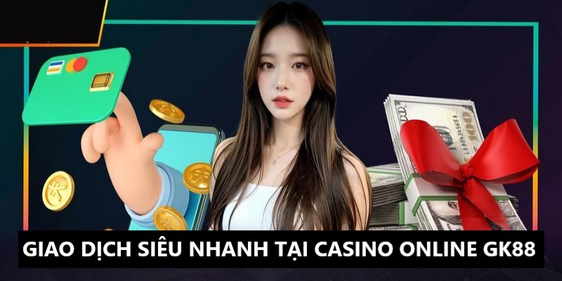 Giao dịch tại casino online nhà cái GK88 siêu nhanh 