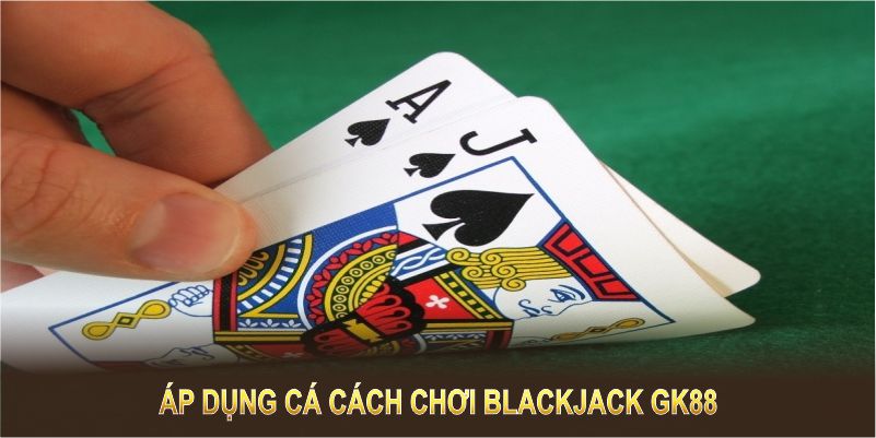 Áp dụng cá cách chơi Blackjack GK88 để nâng cao khả năng chiến thắng 