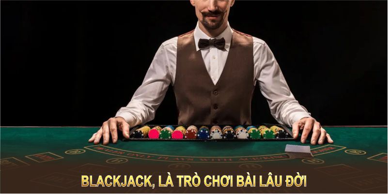 Blackjack, là trò chơi bài lâu đời với sức hấp dẫn vượt thời gian