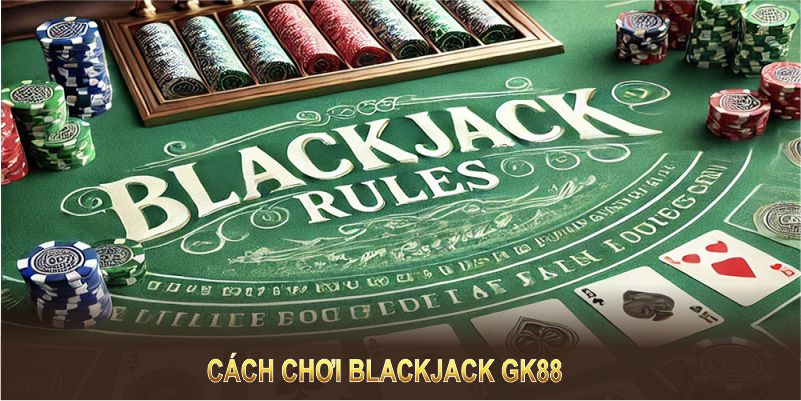 Cách chơi Blackjack GK88