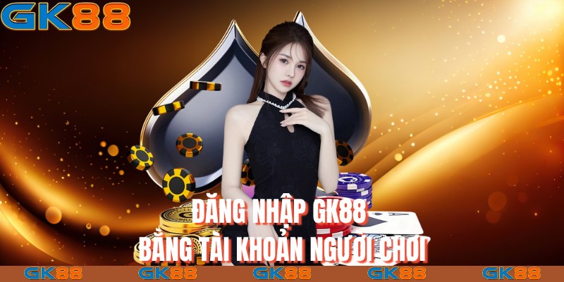 Đăng nhập GK88 bằng tài khoản người chơi