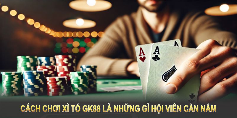 Cách chơi xì tố GK88 là những gì hội viên cần nắm trước khi tham gia 