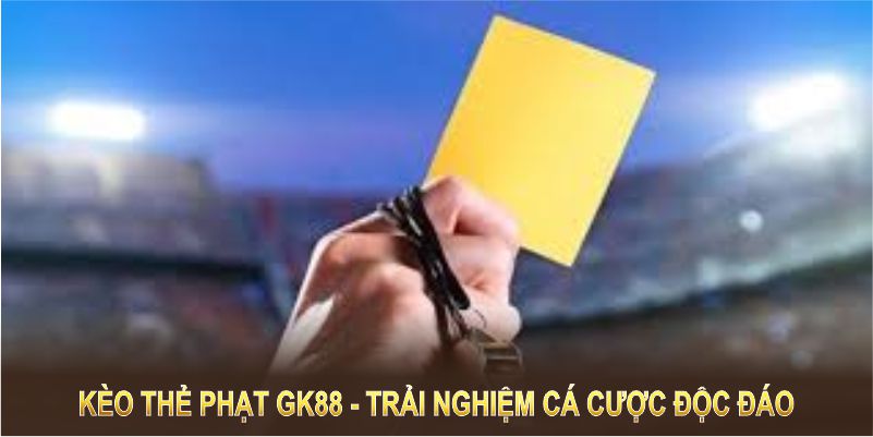 Kèo thẻ phạt GK88 mang lại trải nghiệm cá cược độc đáo và hấp dẫn